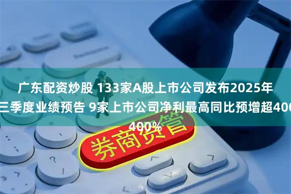 广东配资炒股 133家A股上市公司发布2025年前三季度业绩预告 9家上市公司净利最高同比预增超400%