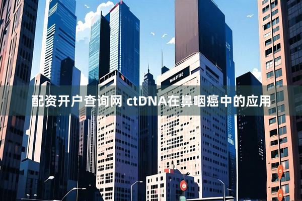 配资开户查询网 ctDNA在鼻咽癌中的应用