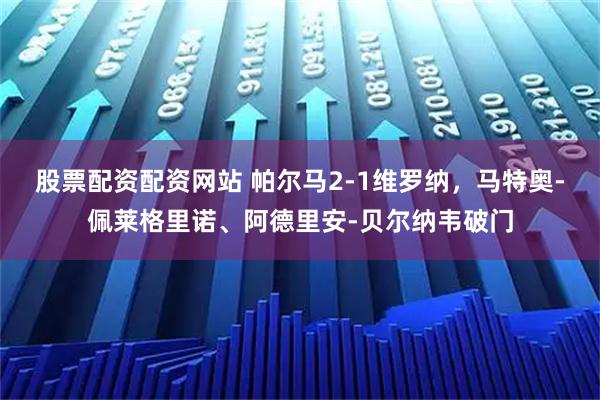 股票配资配资网站 帕尔马2-1维罗纳，马特奥-佩莱格里诺、阿德里安-贝尔纳韦破门