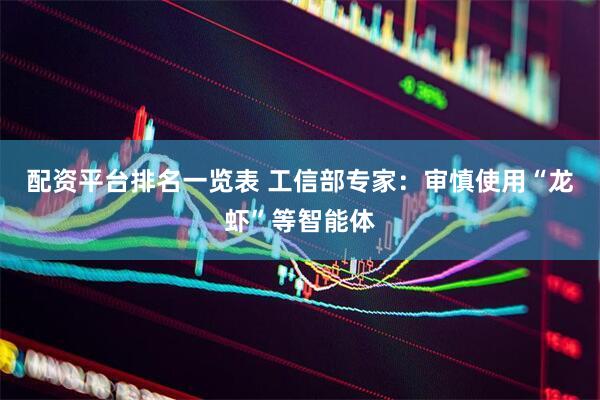 配资平台排名一览表 工信部专家：审慎使用“龙虾”等智能体