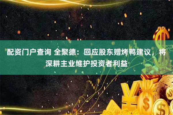配资门户查询 全聚德：回应股东赠烤鸭建议，将深耕主业维护投资者利益
