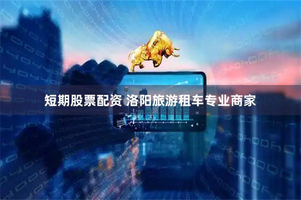 短期股票配资 洛阳旅游租车专业商家