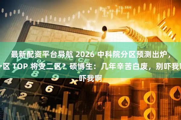 最新配资平台导航 2026 中科院分区预测出炉，一区 TOP 将变二区？硕博生：几年辛苦白废，别吓我啊