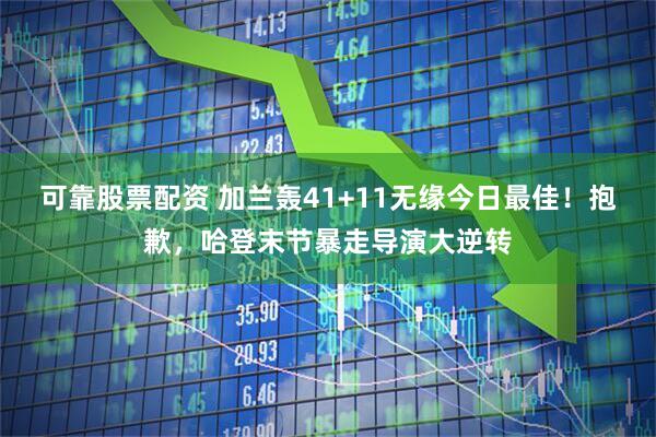 可靠股票配资 加兰轰41+11无缘今日最佳！抱歉，哈登末节暴走导演大逆转